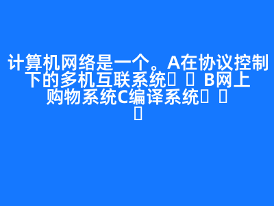 計算機網絡是一個(   )。 A 在協議控制下的多機互聯系統 B 網上購物系統 C 編譯系統   D 管理信息系統 正確答案: A